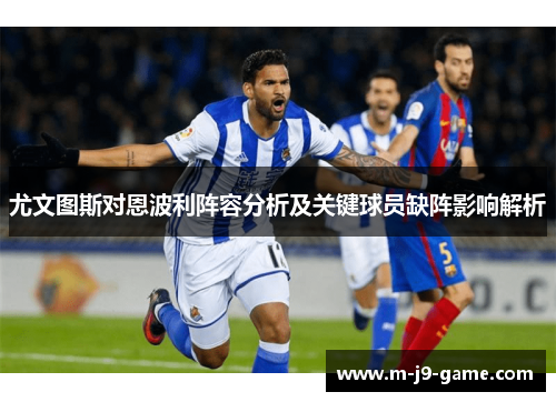 尤文图斯对恩波利阵容分析及关键球员缺阵影响解析