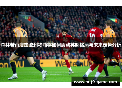 森林若再度击败利物浦将如何震动英超格局与未来走势分析