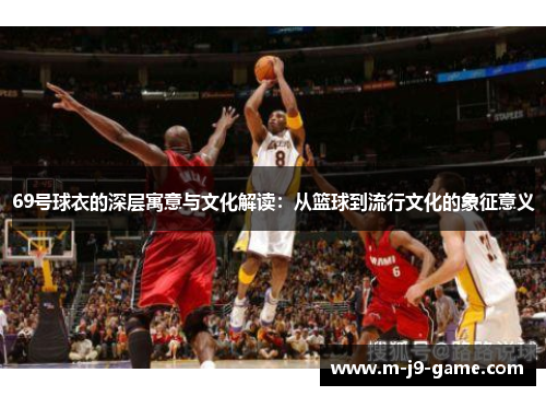 69号球衣的深层寓意与文化解读:从篮球到流行文化的象征意义 69号球衣的深层寓意与文化解读:从篮球到流行文化的象征意义