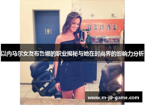 以内马尔女友布鲁娜的职业揭秘与她在时尚界的影响力分析
