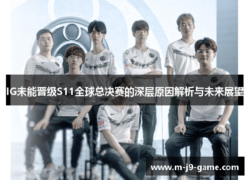 IG未能晋级S11全球总决赛的深层原因解析与未来展望