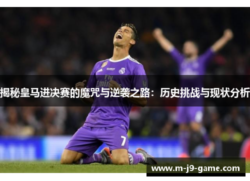 揭秘皇马进决赛的魔咒与逆袭之路：历史挑战与现状分析