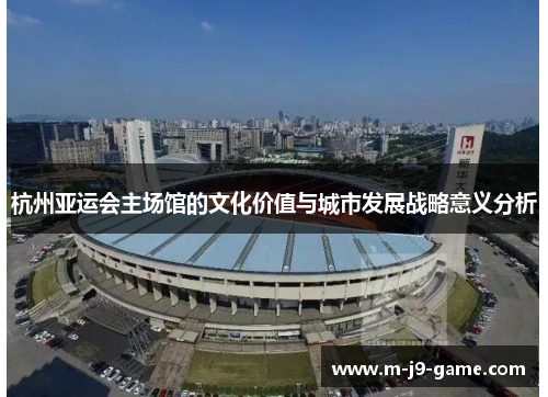 杭州亚运会主场馆的文化价值与城市发展战略意义分析