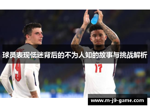 球员表现低迷背后的不为人知的故事与挑战解析