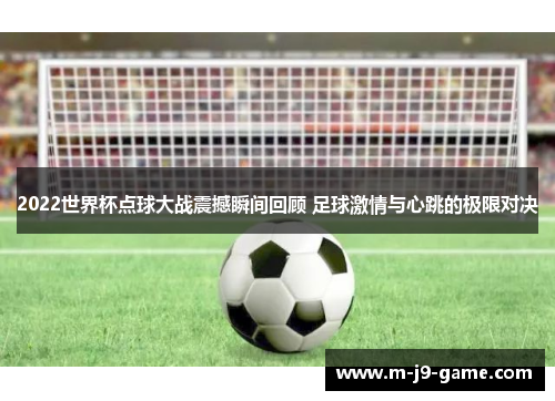 2022世界杯点球大战震撼瞬间回顾 足球激情与心跳的极限对决