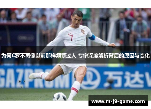 为何C罗不再像以前那样频繁过人 专家深度解析背后的原因与变化