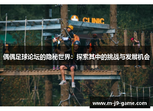 偶偶足球论坛的隐秘世界：探索其中的挑战与发展机会