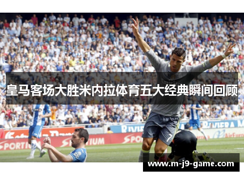 皇马客场大胜米内拉体育五大经典瞬间回顾