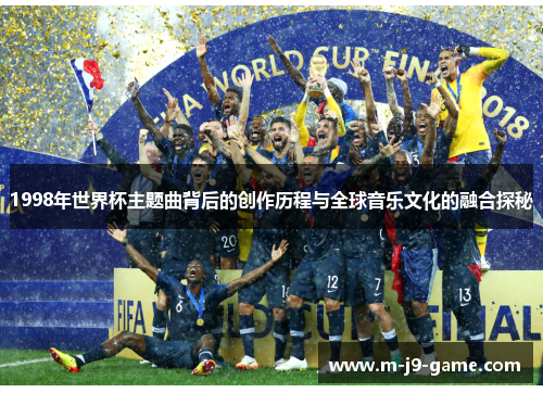 1998年世界杯主题曲背后的创作历程与全球音乐文化的融合探秘