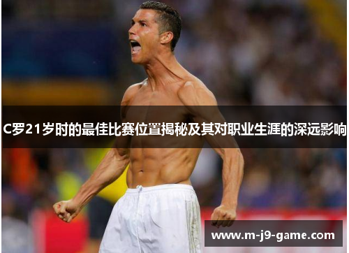 C罗21岁时的最佳比赛位置揭秘及其对职业生涯的深远影响