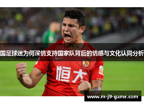 国足球迷为何深情支持国家队背后的情感与文化认同分析