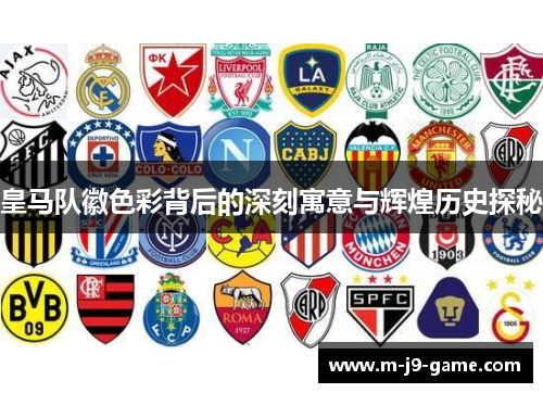 皇马队徽色彩背后的深刻寓意与辉煌历史探秘