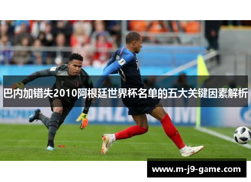 巴内加错失2010阿根廷世界杯名单的五大关键因素解析