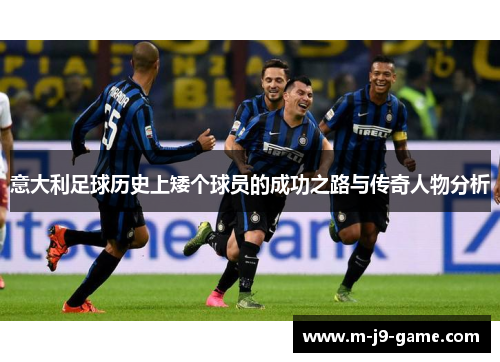 意大利足球历史上矮个球员的成功之路与传奇人物分析