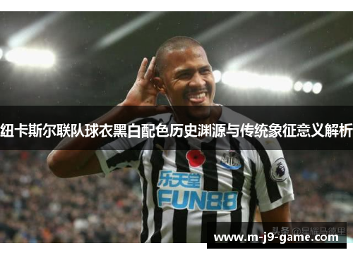 纽卡斯尔联队球衣黑白配色历史渊源与传统象征意义解析