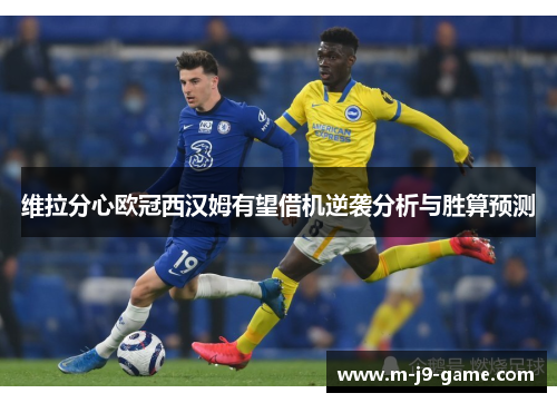 维拉分心欧冠西汉姆有望借机逆袭分析与胜算预测