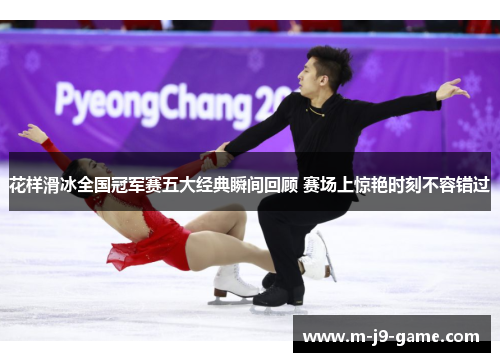 花样滑冰全国冠军赛五大经典瞬间回顾 赛场上惊艳时刻不容错过