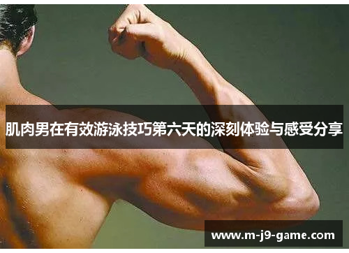 肌肉男在有效游泳技巧第六天的深刻体验与感受分享