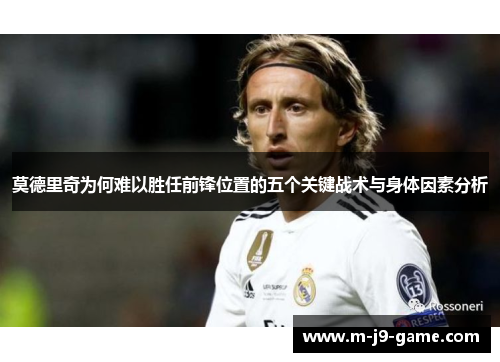 莫德里奇为何难以胜任前锋位置的五个关键战术与身体因素分析