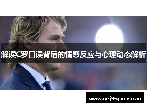 解读C罗口误背后的情感反应与心理动态解析