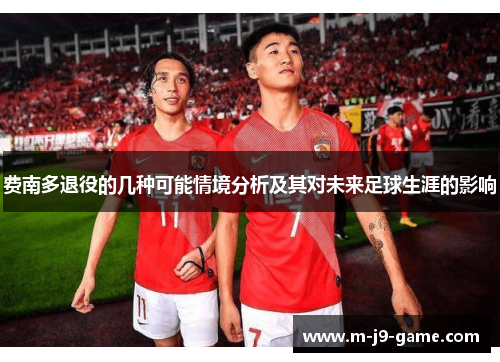 费南多退役的几种可能情境分析及其对未来足球生涯的影响