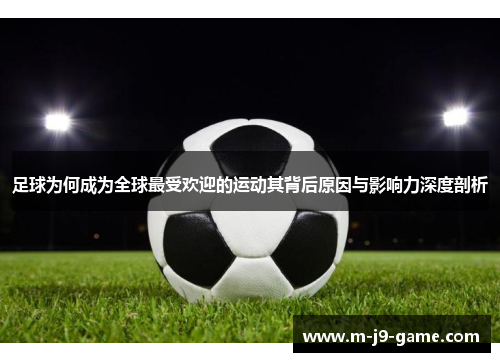 足球为何成为全球最受欢迎的运动其背后原因与影响力深度剖析 足球为何成为全球最受欢迎的运动其背后原因与影响力深度剖析