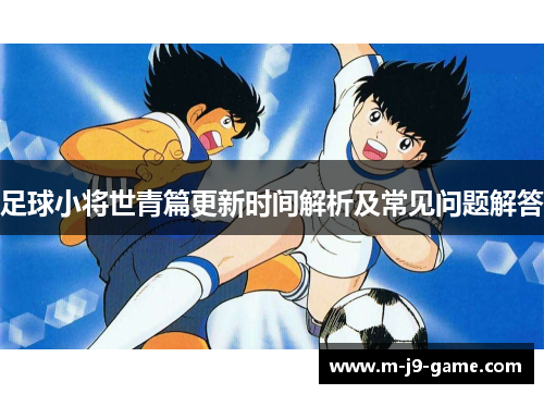 足球小将世青篇更新时间解析及常见问题解答