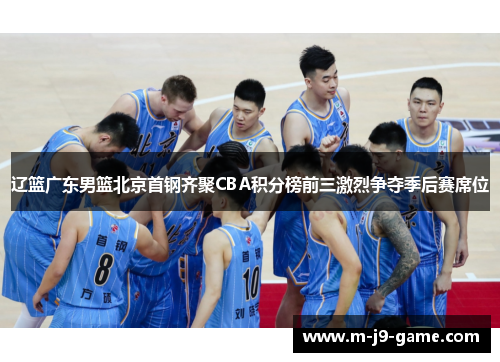 辽篮广东男篮北京首钢齐聚CBA积分榜前三激烈争夺季后赛席位
