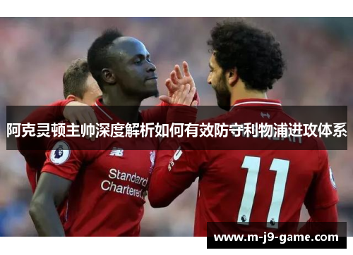 阿克灵顿主帅深度解析如何有效防守利物浦进攻体系