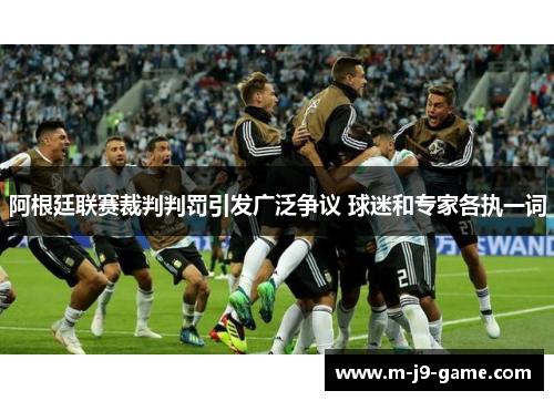 阿根廷联赛裁判判罚引发广泛争议 球迷和专家各执一词