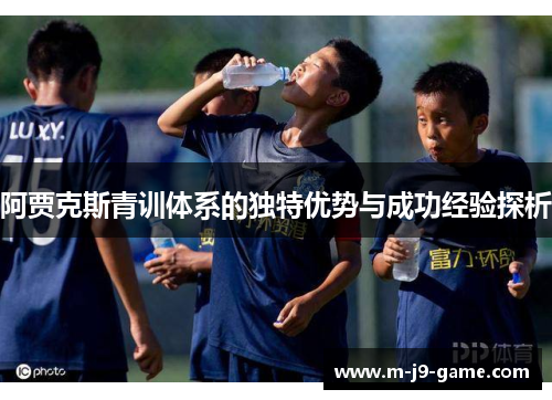 阿贾克斯青训体系的独特优势与成功经验探析