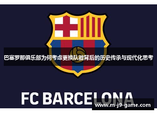 巴塞罗那俱乐部为何考虑更换队徽背后的历史传承与现代化思考