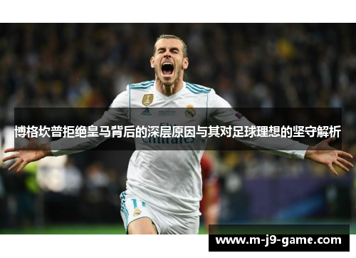 博格坎普拒绝皇马背后的深层原因与其对足球理想的坚守解析