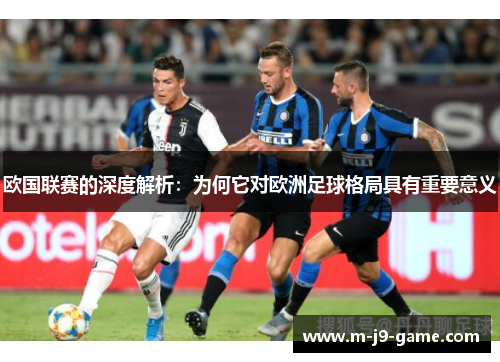 欧国联赛的深度解析：为何它对欧洲足球格局具有重要意义