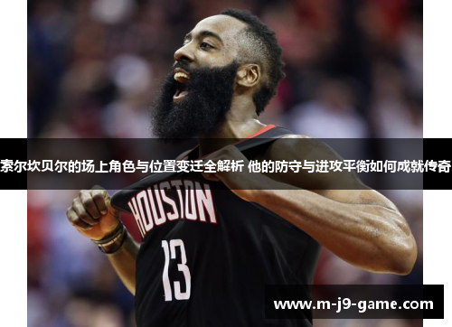 索尔坎贝尔的场上角色与位置变迁全解析 他的防守与进攻平衡如何成就传奇 索尔坎贝尔的场上角色与位置变迁全解析 他的防守与进攻平衡如何成就传奇