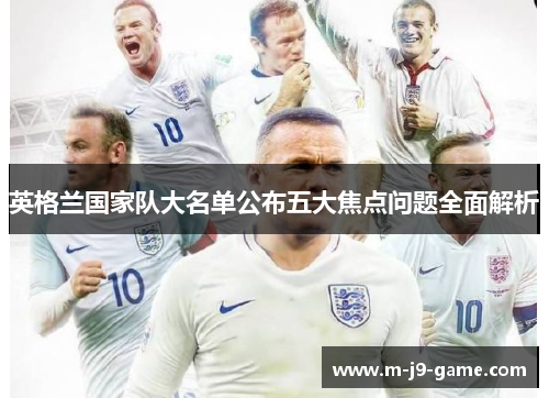 英格兰国家队大名单公布五大焦点问题全面解析