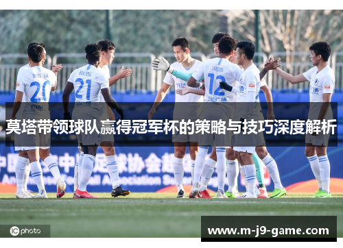 莫塔带领球队赢得冠军杯的策略与技巧深度解析