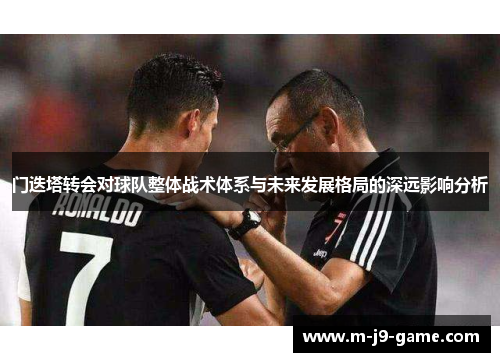 门迭塔转会对球队整体战术体系与未来发展格局的深远影响分析