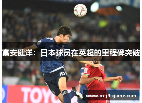 富安健洋：日本球员在英超的里程碑突破