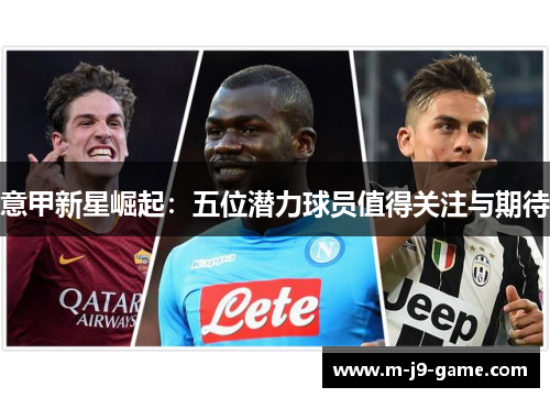 意甲新星崛起：五位潜力球员值得关注与期待