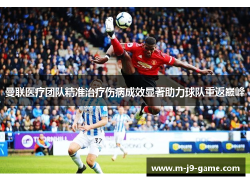 曼联医疗团队精准治疗伤病成效显著助力球队重返巅峰
