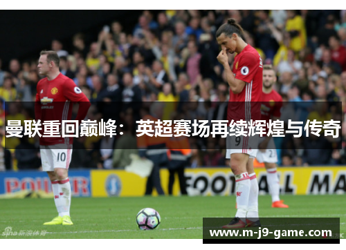 曼联重回巅峰：英超赛场再续辉煌与传奇