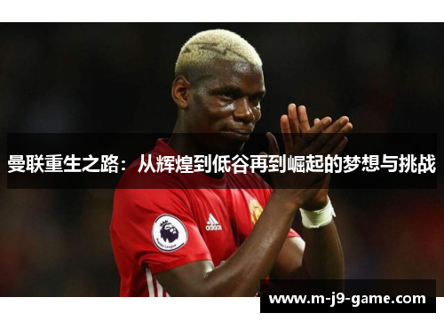 曼联重生之路：从辉煌到低谷再到崛起的梦想与挑战