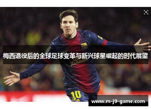 梅西退役后的全球足球变革与新兴球星崛起的时代展望