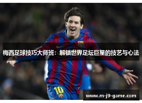 梅西足球技巧大师班：解锁世界足坛巨星的技艺与心法